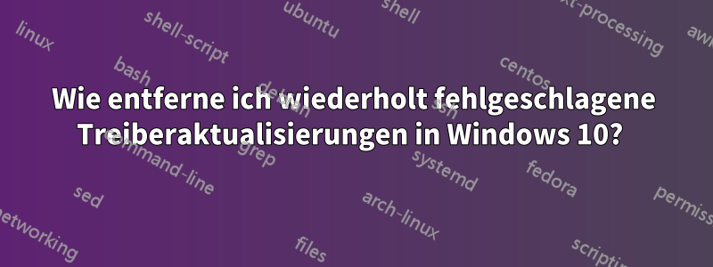 Wie entferne ich wiederholt fehlgeschlagene Treiberaktualisierungen in Windows 10? 