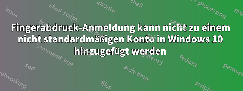 Fingerabdruck-Anmeldung kann nicht zu einem nicht standardmäßigen Konto in Windows 10 hinzugefügt werden