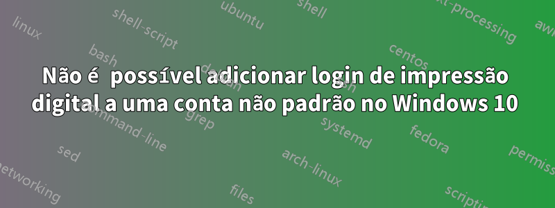 Não é possível adicionar login de impressão digital a uma conta não padrão no Windows 10