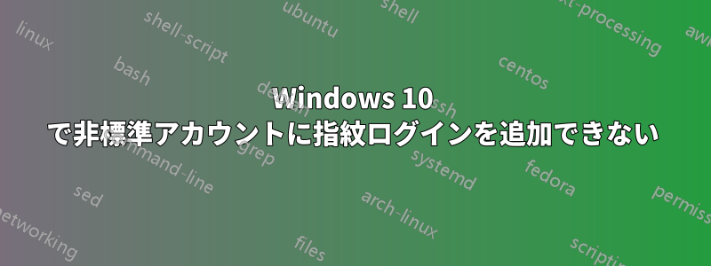 Windows 10 で非標準アカウントに指紋ログインを追加できない