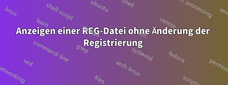 Anzeigen einer REG-Datei ohne Änderung der Registrierung