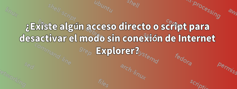 ¿Existe algún acceso directo o script para desactivar el modo sin conexión de Internet Explorer?