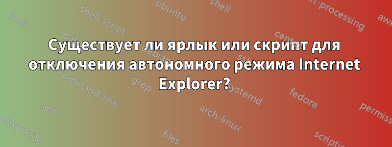 Существует ли ярлык или скрипт для отключения автономного режима Internet Explorer?