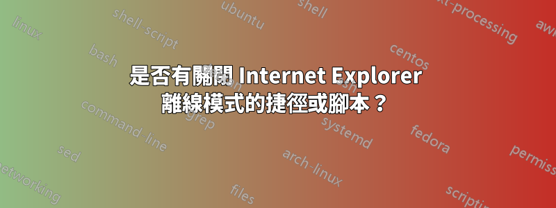 是否有關閉 Internet Explorer 離線模式的捷徑或腳本？