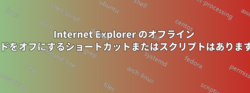 Internet Explorer のオフライン モードをオフにするショートカットまたはスクリプトはありますか?