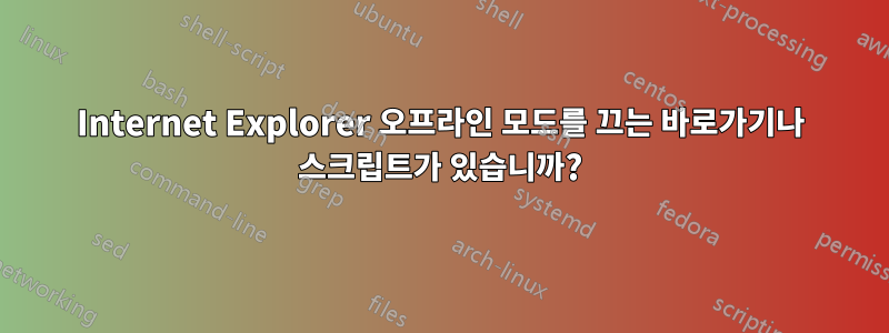 Internet Explorer 오프라인 모드를 끄는 바로가기나 스크립트가 있습니까?