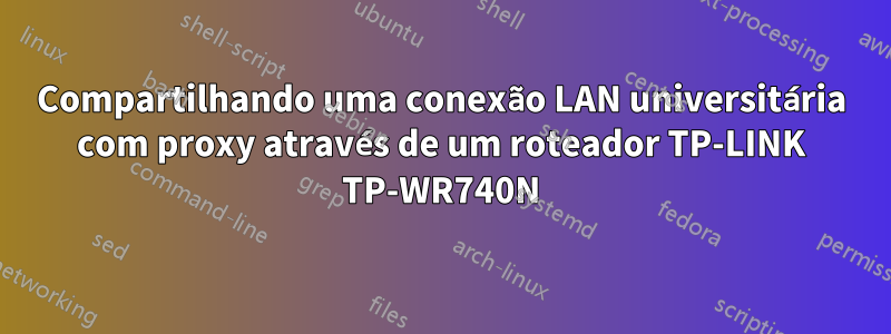 Compartilhando uma conexão LAN universitária com proxy através de um roteador TP-LINK TP-WR740N