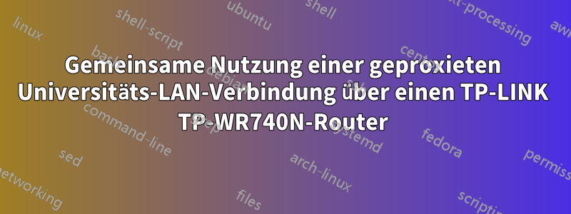 Gemeinsame Nutzung einer geproxieten Universitäts-LAN-Verbindung über einen TP-LINK TP-WR740N-Router