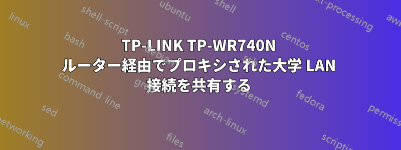 TP-LINK TP-WR740N ルーター経由でプロキシされた大学 LAN 接続を共有する