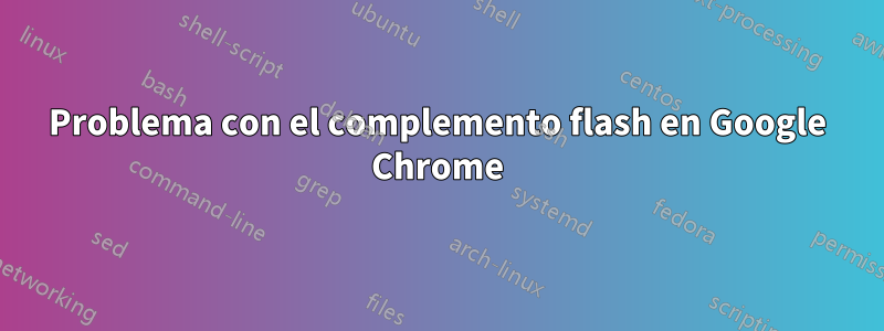 Problema con el complemento flash en Google Chrome