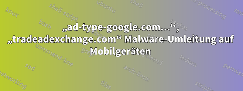 „ad-type-google.com...“, „tradeadexchange.com“ Malware-Umleitung auf Mobilgeräten