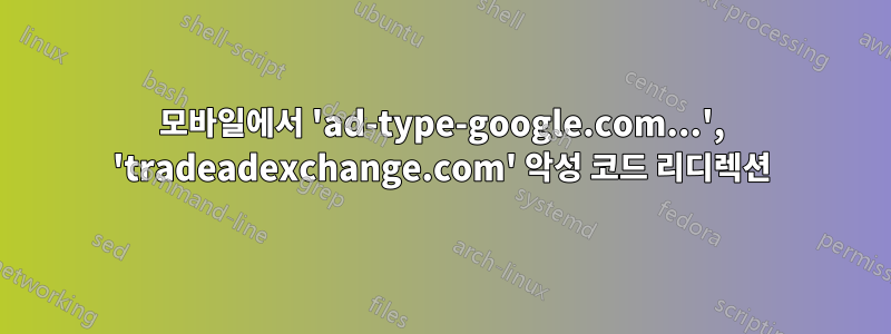 모바일에서 'ad-type-google.com...', 'tradeadexchange.com' 악성 코드 리디렉션