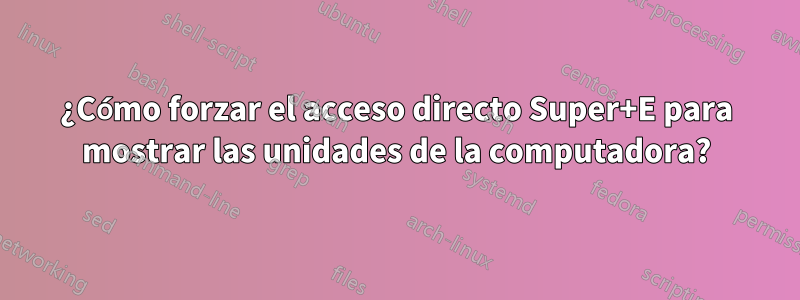 ¿Cómo forzar el acceso directo Super+E para mostrar las unidades de la computadora?