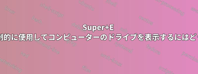 Super+E ショートカットを強制的に使用してコンピューターのドライブを表示するにはどうすればいいですか?