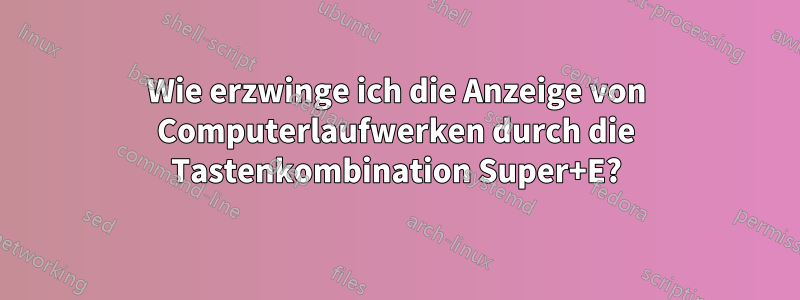 Wie erzwinge ich die Anzeige von Computerlaufwerken durch die Tastenkombination Super+E?