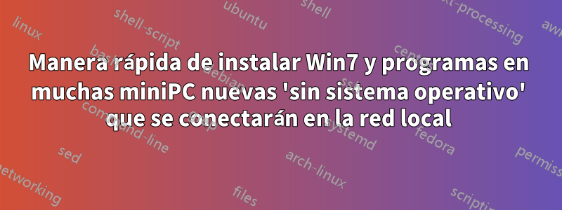 Manera rápida de instalar Win7 y programas en muchas miniPC nuevas 'sin sistema operativo' que se conectarán en la red local