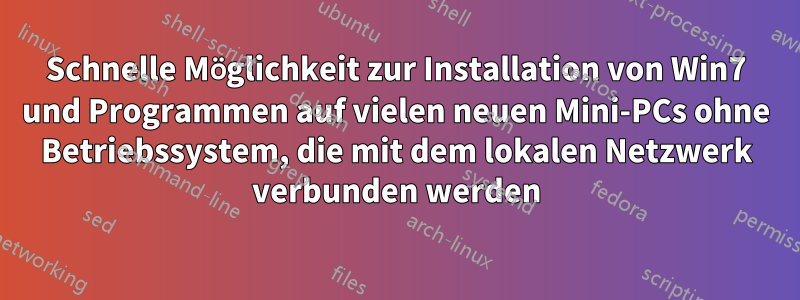 Schnelle Möglichkeit zur Installation von Win7 und Programmen auf vielen neuen Mini-PCs ohne Betriebssystem, die mit dem lokalen Netzwerk verbunden werden