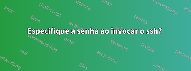 Especifique a senha ao invocar o ssh?