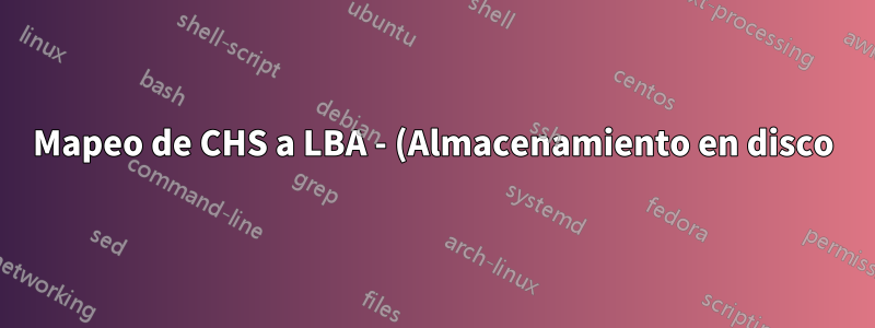 Mapeo de CHS a LBA - (Almacenamiento en disco)