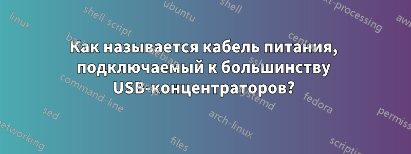 Как называется кабель питания, подключаемый к большинству USB-концентраторов?