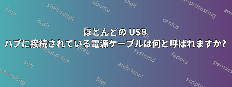 ほとんどの USB ハブに接続されている電源ケーブルは何と呼ばれますか?