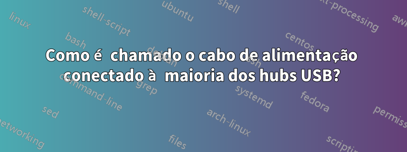 Como é chamado o cabo de alimentação conectado à maioria dos hubs USB?