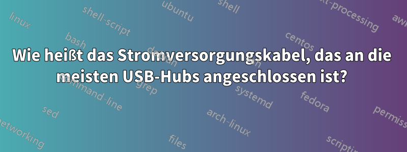 Wie heißt das Stromversorgungskabel, das an die meisten USB-Hubs angeschlossen ist?