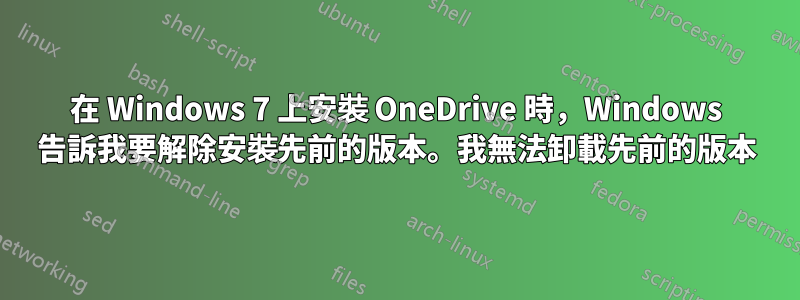 在 Windows 7 上安裝 OneDrive 時，Windows 告訴我要解除安裝先前的版本。我無法卸載先前的版本