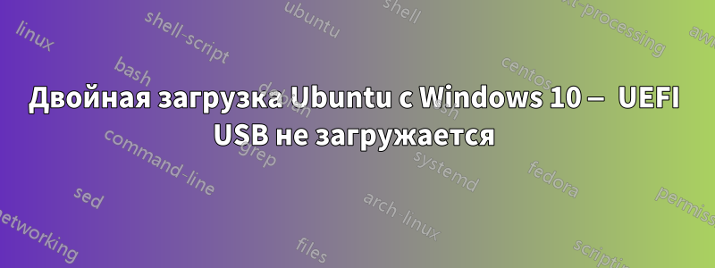 Двойная загрузка Ubuntu с Windows 10 — UEFI USB не загружается