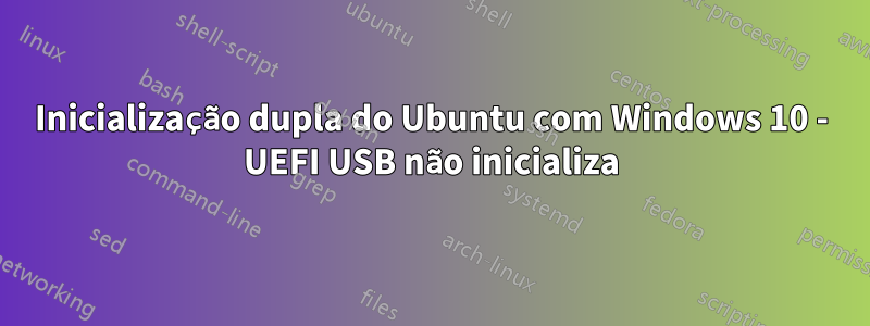 Inicialização dupla do Ubuntu com Windows 10 - UEFI USB não inicializa