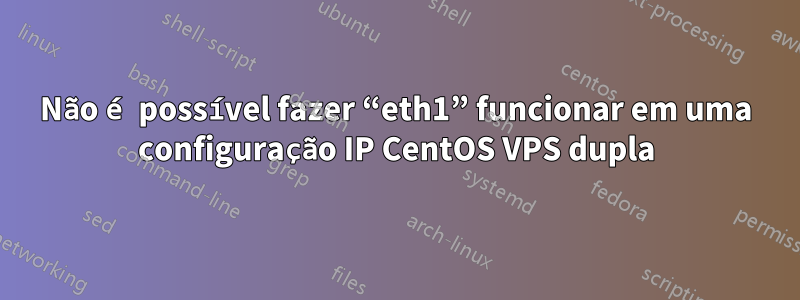 Não é possível fazer “eth1” funcionar em uma configuração IP CentOS VPS dupla