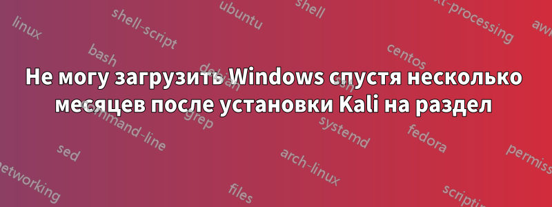 Не могу загрузить Windows спустя несколько месяцев после установки Kali на раздел