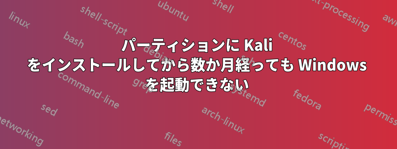 パーティションに Kali をインストールしてから数か月経っても Windows を起動できない