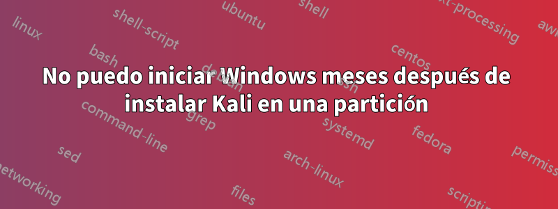 No puedo iniciar Windows meses después de instalar Kali en una partición