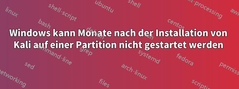 Windows kann Monate nach der Installation von Kali auf einer Partition nicht gestartet werden