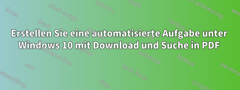 Erstellen Sie eine automatisierte Aufgabe unter Windows 10 mit Download und Suche in PDF