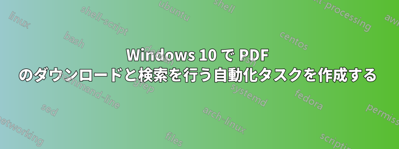 Windows 10 で PDF のダウンロードと検索を行う自動化タスクを作成する