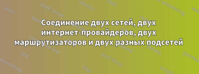 Соединение двух сетей, двух интернет-провайдеров, двух маршрутизаторов и двух разных подсетей