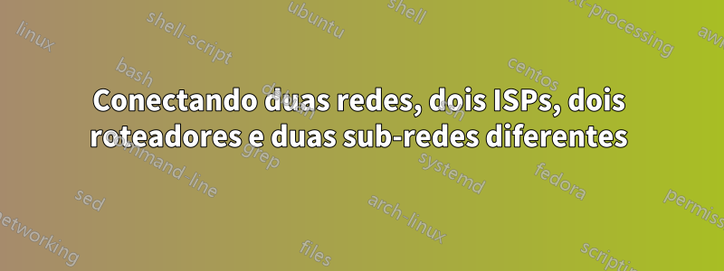 Conectando duas redes, dois ISPs, dois roteadores e duas sub-redes diferentes