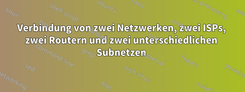 Verbindung von zwei Netzwerken, zwei ISPs, zwei Routern und zwei unterschiedlichen Subnetzen