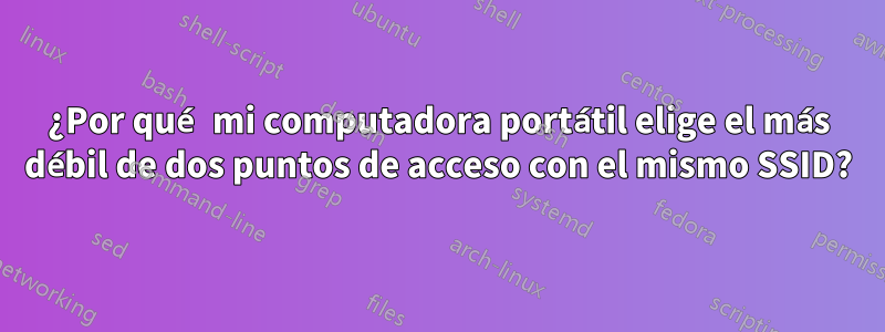 ¿Por qué mi computadora portátil elige el más débil de dos puntos de acceso con el mismo SSID?