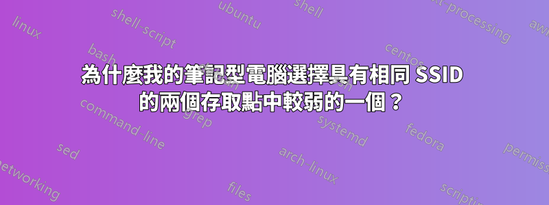 為什麼我的筆記型電腦選擇具有相同 SSID 的兩個存取點中較弱的一個？