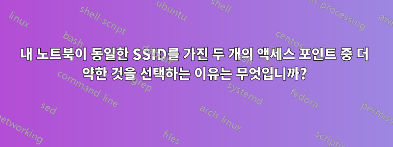 내 노트북이 동일한 SSID를 가진 두 개의 액세스 포인트 중 더 약한 것을 선택하는 이유는 무엇입니까?