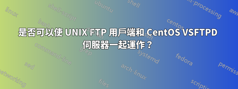 是否可以使 UNIX FTP 用戶端和 CentOS VSFTPD 伺服器一起運作？