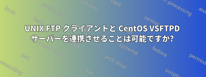 UNIX FTP クライアントと CentOS VSFTPD サーバーを連携させることは可能ですか?