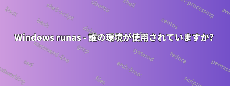 Windows runas - 誰の環境が使用されていますか?