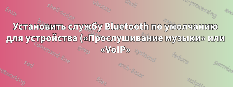 Установить службу Bluetooth по умолчанию для устройства («Прослушивание музыки» или «VoIP»)