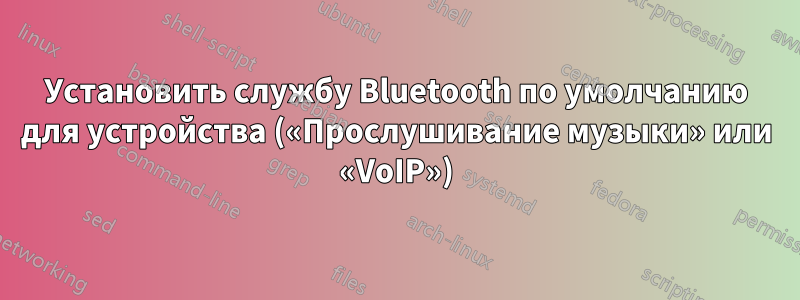 Установить службу Bluetooth по умолчанию для устройства («Прослушивание музыки» или «VoIP»)