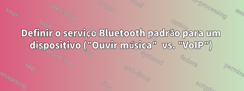 Definir o serviço Bluetooth padrão para um dispositivo ("Ouvir música" vs. "VoIP")