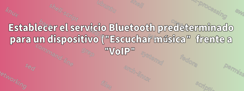 Establecer el servicio Bluetooth predeterminado para un dispositivo ("Escuchar música" frente a "VoIP")